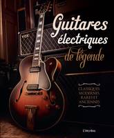 Guitares électriques de légende. Classiques, modernes, rares et anciennes, Classiques, modernes, rares et anciennes