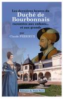 Les dernières heures du duché de Bourbonnais racontées aux enfants et aux grands, racontées aux enfants et aux grands