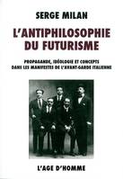 L'antiphilosophie du futurisme - propagande, idéologie et concepts dans les manifestes de l'avant-garde italienne, 1909-1944, propagande, idéologie et concepts dans les manifestes de l'avant-garde italienne, 1909-1944