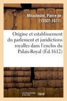 De l'origine, et establissement du parlement et autres juridictions royalles