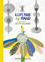 A Life made by Hand The Story of Ruth Asawa /anglais