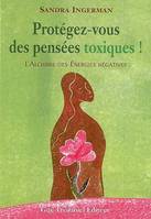 Protégez-vous des pensées toxiques !, l'alchimie des énergies négatives