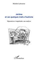 JEROME ET SES QUELQUES TRAITS D'AUTISME - SEPARATION ET INQUIETUDE, UNE ANALYSE, Séparation et inquiétude, une analyse