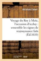 Voyage du Roy à Metz, l'occasion d'iceluy : ensemble les signes de resjouyssance faits (Éd.1610)
