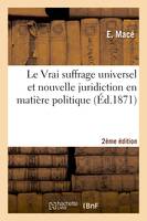 Le Vrai suffrage universel et nouvelle juridiction en matière politique 2e édition