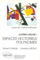 Cours de mathématiques ., 1, Algèbre linéaire - I - Espaces vectoriels - Polynomes, espaces vectoriels polynômes