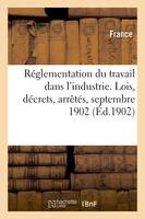 Réglementation du travail dans l'industrie. Lois, décrets, arrêtés, septembre 1902