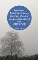 Comment trouver, comment chercher une première vérité ?; suivi de Abel et Abel