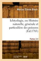 Ichtyologie ou Histoire naturelle, générale et particulière des poissons. Parties 3-4