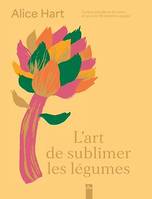 L'art de sublimer les légumes, Cuisine colorée et de saison en + de 80 recettes veggies