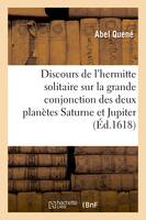 Discours excellent de l'hermitte solitaire sur la grande conjonction des deux hautes, et supérieures planètes Saturne et Jupiter, puis une vieille prophétie