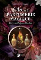 L'Art de la parfumerie magique, Créez vos parfums occultes