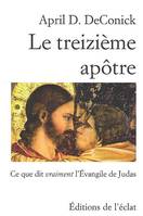 Le treizième apôtre / ce que dit vraiment l'Évangile de Judas, ce que dit vraiment l'Évangile de Judas