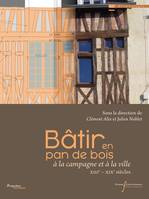 Bâtir en pan de bois, à la campagne et à la ville (XIIIe - XIXe siècles)