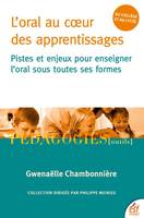 L'oral au coeur des apprentissages, Pistes et enjeux pour enseigner l'oral sous toutes ses formes