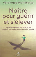 Naître pour guérir et s'élever - Un guide pour prendre soin de soi en tant qu'enfant d'un parent atteint de maladie mentale