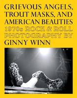 Grievous Angels, Trout Masks, and American Beauties, 1970s Rock & Roll Photography of Ginny Winn