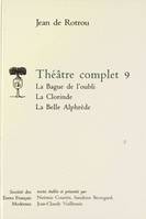 Théâtre complet / Jean de Rotrou., 9, Théâtre complet - Tome IX: La Bague de l'oubli, La Clorinde, La Belle Alphèdre