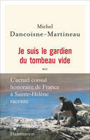 Je suis le gardien du tombeau vide ,  L'actuel consul honoraire de France à Sainte-Hélène raconte