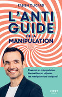 L'antiguide de la manipulation - Devenez un manipulateur bienveillant et déjouez les manipulateurs, devenez un manipulateur bienveillant et déjouez les manipulateurs toxiques !