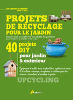 Projets de recyclage pour le jardin, Donner une nouvelle vie aux objets du quotidien pour améliorer et embellir votre jardin