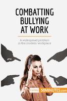 Combatting Bullying at Work, A widespread problem in the modern workplace