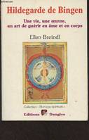 Hildegarde de Bingen - une vie, une oeuvre, un art de guérir en âme et en corps, une vie, une oeuvre, un art de guérir en âme et en corps