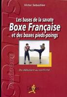 Les bases de la savate boxe française et des boxes pieds-poings - du débutant au confirmé, du débutant au confirmé