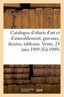 Catalogue d'objets d'art et d'ameublement, gravures, dessins, tableaux, porcelaines, miniatures, éventails, objets variés, sièges et meubles anciens et modernes. Vente, 24 juin 1909