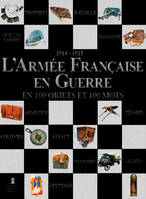 L'Armée Française En Guerre En 100 Objets Et En 10