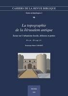 La topographie de la Jérusalem antique, Essais sur l'urbanisme fossile, défenses et portes. IIe s. av. - IIe s. ap. J.-C.