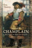 SAMUEL DE CHAMPLAIN. AUX ORIGINES DE L'AMERIQUE FRANCAISE