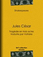 Jules César, Tragédie en trois actes traduite par Voltaire