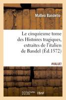 Le cinquiesme tome des Histoires tragiques , [extraites de l'italien de Bandel] (Éd.1572)