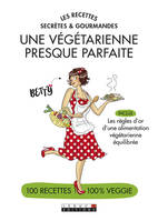 Une végétarienne presque parfaite - Des recettes secrètes et gourmandes, Inclus les règles d'or d'une alimentation végétarienne équilibrée