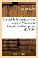 Manuel de la langue persane vulgaire. Vocabulaire français, anglais et persan, avec la prononciation figurée en lettres latines, un abrégé de grammaire, dialogues avec mot à mot