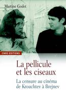 La Pellicule et les ciseaux. La censure au cinéma de Krouchtchev à Brejnev, la censure dans le cinéma soviétique, du dégel à la Perestroïka