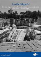 La ville défigurée, Gestion et perception des ruines dans le monde romain, ier siècle a.c.-ive siècle p.c.