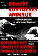 Procès contre les animaux - Curiosités judiciaires et historique du Moyen-Âge, suivi de : Histoire des singes et autres animaux curieux (dont l'instinct et l'industrie excitent l'admiration des hommes) [édition intégrale revue et mise à jour], Suivi de...