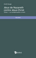 Jésus de Nazareth contre Jésus-Christ – Tome I, La condamnation à mort