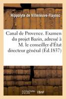 Canal de Provence. Examen du projet Bazin, adressé à M. le conseiller d'État directeur général, des ponts et chaussées et des mines