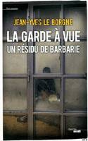 La garde à vue : un résidu de barbarie, un résidu de barbarie