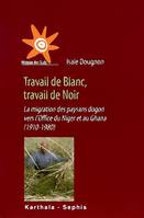 Travail de Blanc, travail de Noir - la migration des paysans dogon vers l'Office du Niger et au Ghana, la migration des paysans dogon vers l'Office du Niger et au Ghana