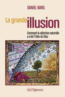 La grande illusion - comment la sélection naturelle a créé l'idée de Dieu, comment la sélection naturelle a créé l'idée de Dieu