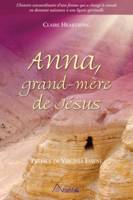 Anna, grand-mère de Jésus, L’histoire extraordinaire d’une femme qui a changé le monde en donnant naissance à une lignée spirituelle