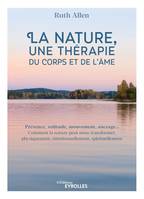 La nature, une thérapie du corps et de l'âme, Présence, solitude, mouvement, ancrage... Comment la nature peut nous transformer, physiquement, émotionnellement, spirituellement