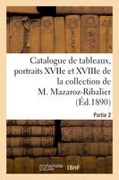 Catalogue de tableaux anciens, nombreux portraits des XVIIe et XVIIIe siècles, tableaux modernes, de la collection de M. Mazaroz-Ribalier. Partie 2