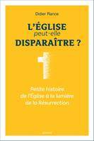 L'Eglise peut-elle disparaître ? Petite histoire de l'Eglise à la lumière de la Résurrection