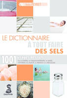 Dictionnaire à tout faire des sels 1001 usages des sels, POUR LA CUISINE LA THALASSOTHERAPIE LA SANTE L HYGIENE ET LA BEAUTE