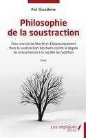 Philosophie de la soustraction, Pour une vie de liberté et d'épanouissement dans la soustraction des biens contre le dogme de la soumission à la société de l'addition